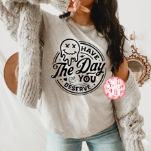 Have the Day You Deserve T Shirt OR Sweatshirt