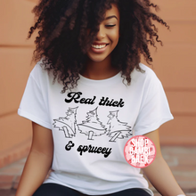 Real Thick and Sprucey T Shirt OR Sweatshirt