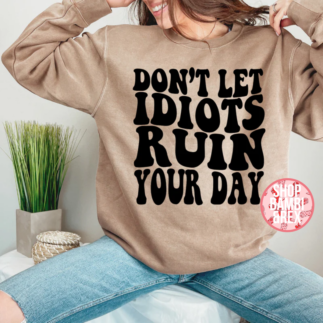 Don't Let Idiots Ruin Your Day T Shirt OR Sweatshirt