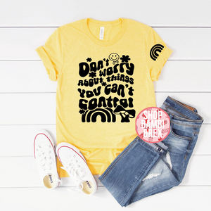 Don't Worry About the Things You Cannot Change T Shirt OR Sweatshirt
